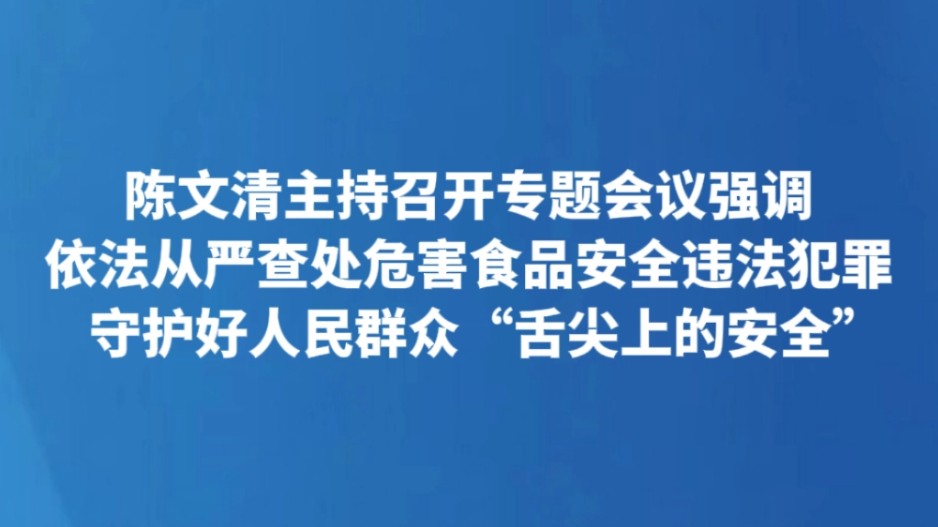 陈文清主持召开专题会议强调 依法从严查处危害食品安全违法犯罪 守护好人民群众“舌尖上的安全”