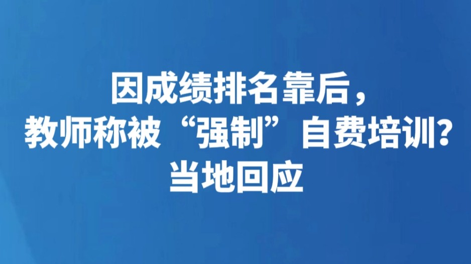 因成绩排名靠后，教师称被“强制”自费培训？当地回应