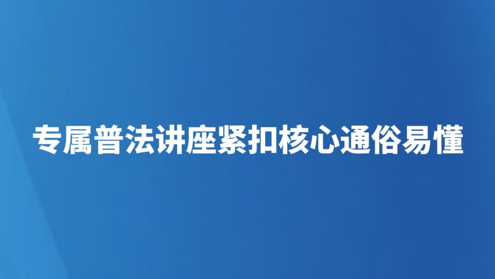 专属普法讲座紧扣核心通俗易懂