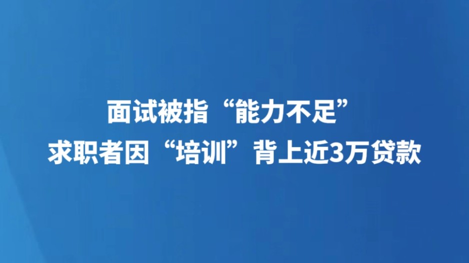 面试被指“能力不足”，求职者因“培训”背上近3万元贷款