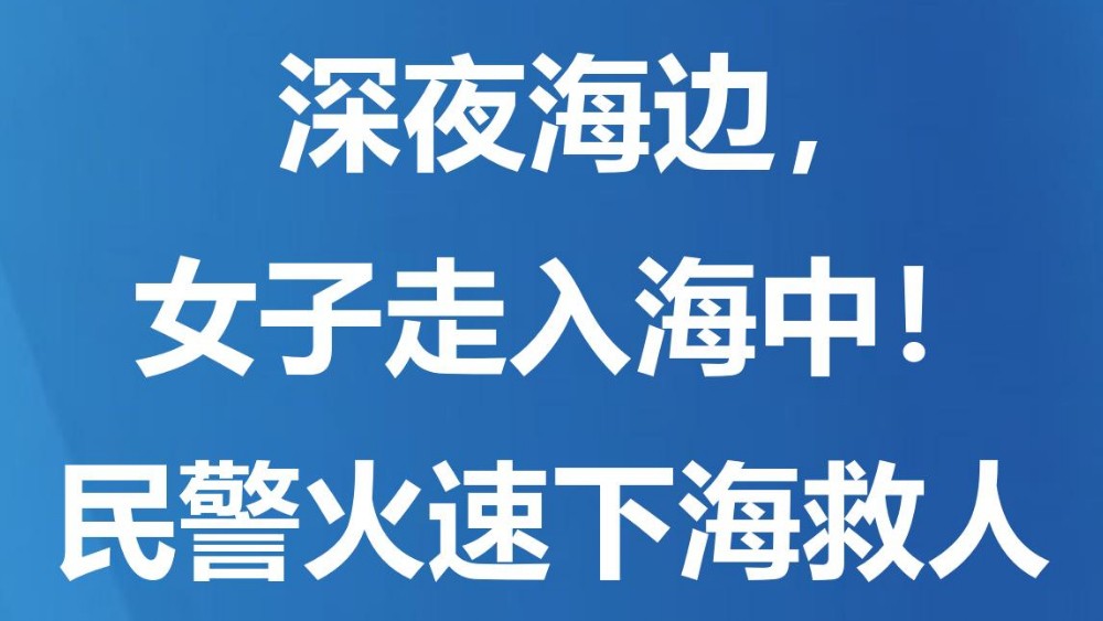 深夜海边，女子走入海中！民警火速下海救人