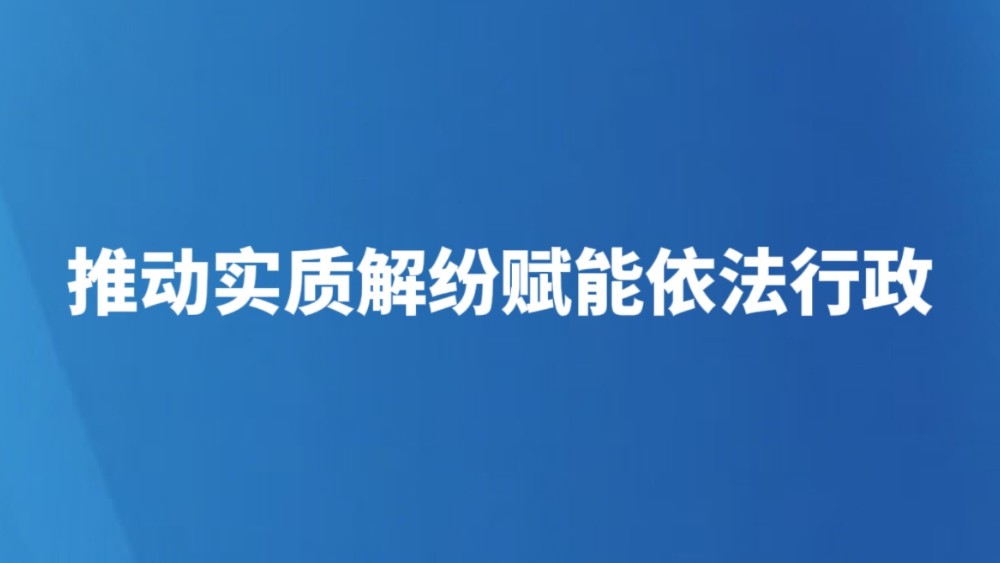 推动实质解纷赋能依法行政