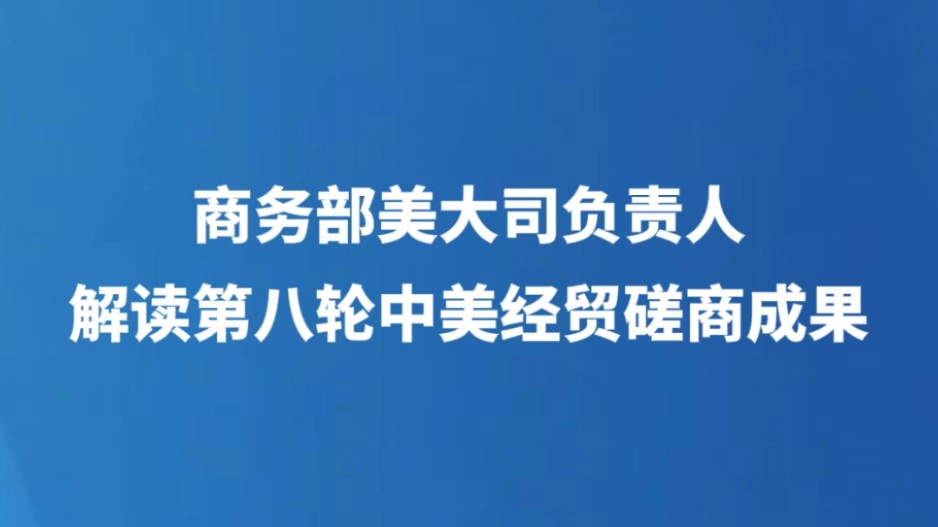 商务部美大司负责人解读第八轮中美经贸磋商成果