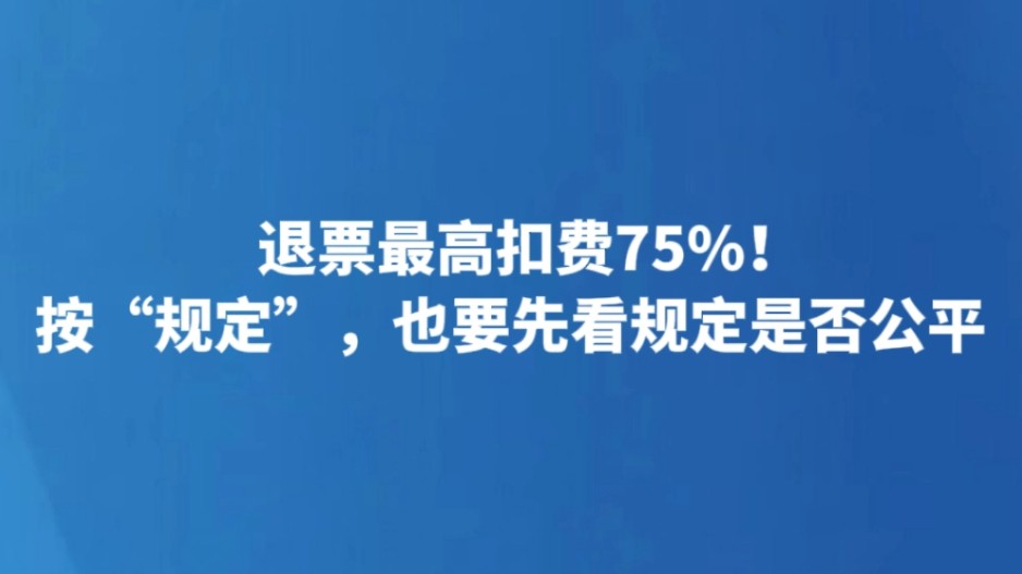 退票最高扣费75%！按“规定”，也要先看规定是否公平