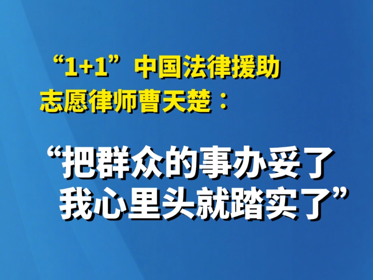 “1+1”中国法律援助志愿律师曹天楚：“把群众的事办妥了，我心里头就踏实了”