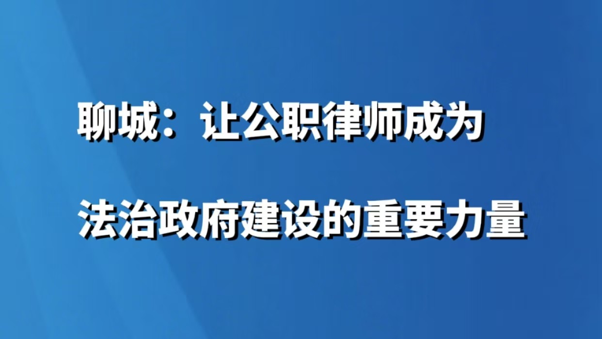 聊城：让公职律师成为法治政府建设的重要力量