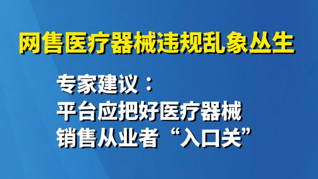 网售医疗器械违规乱象丛生 专家建议：平台应把好医疗器械销售从业者“入口关”