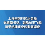 上海市闵行区水务局党组副书记、副局长王飞麟接受纪律审查和监察调查