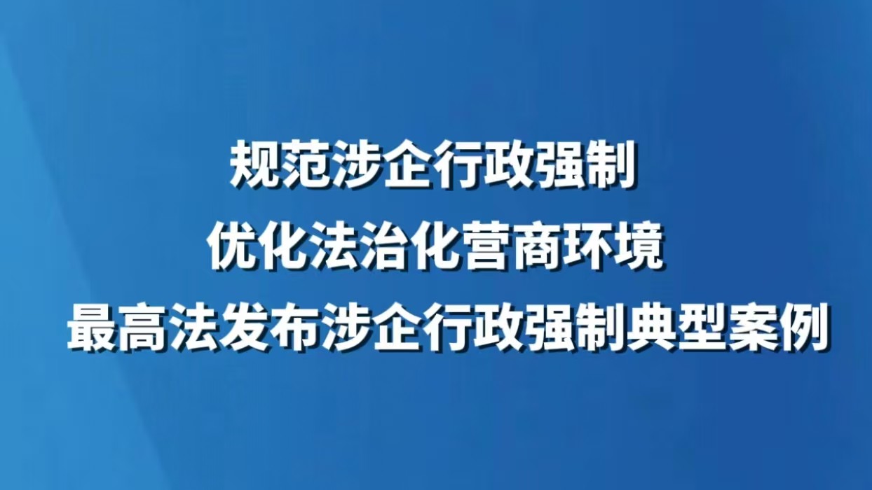 规范涉企行政强制 优化法治化营商环境 最高法发布涉企行政强制典型案例