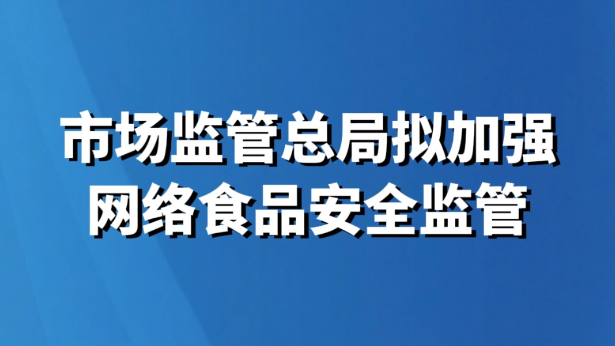 市场监管总局拟加强网络食品安全监管