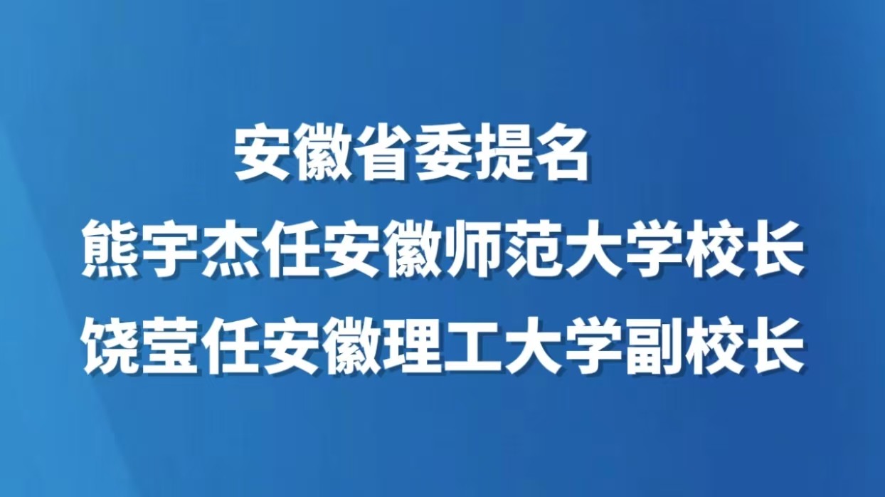 安徽省委提名熊宇杰任安徽师范大学校长、饶莹任安徽理工大学副校长