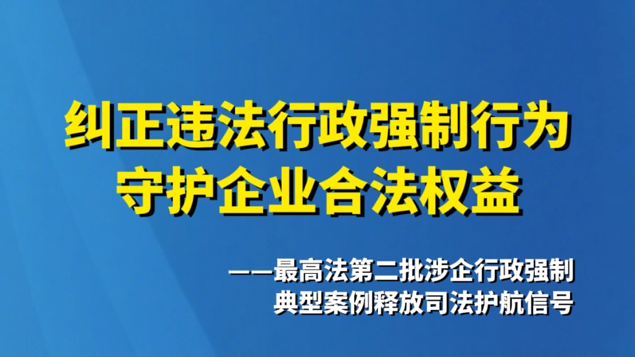 纠正违法行政强制行为 守护企业合法权益——最高法第二批涉企行政强制典型案例释放司法护航信号