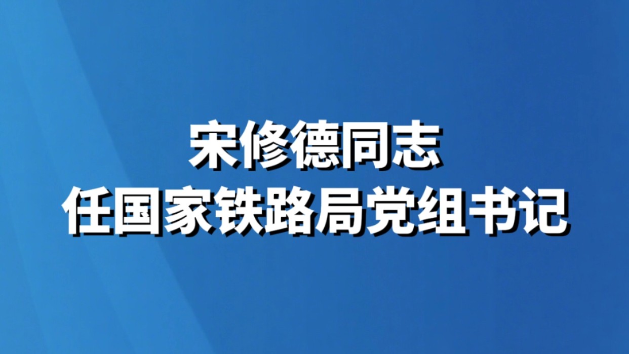 宋修德同志任国家铁路局党组书记
