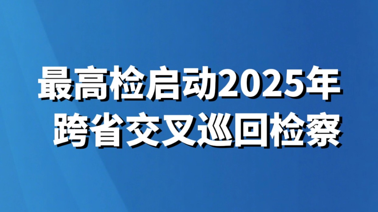 最高检启动2025年跨省交叉巡回检察