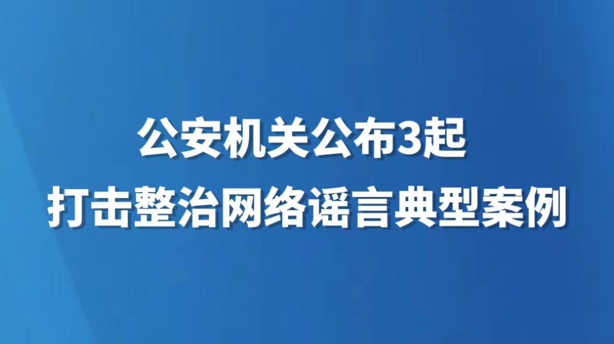 公安机关公布3起打击整治网络谣言典型案例