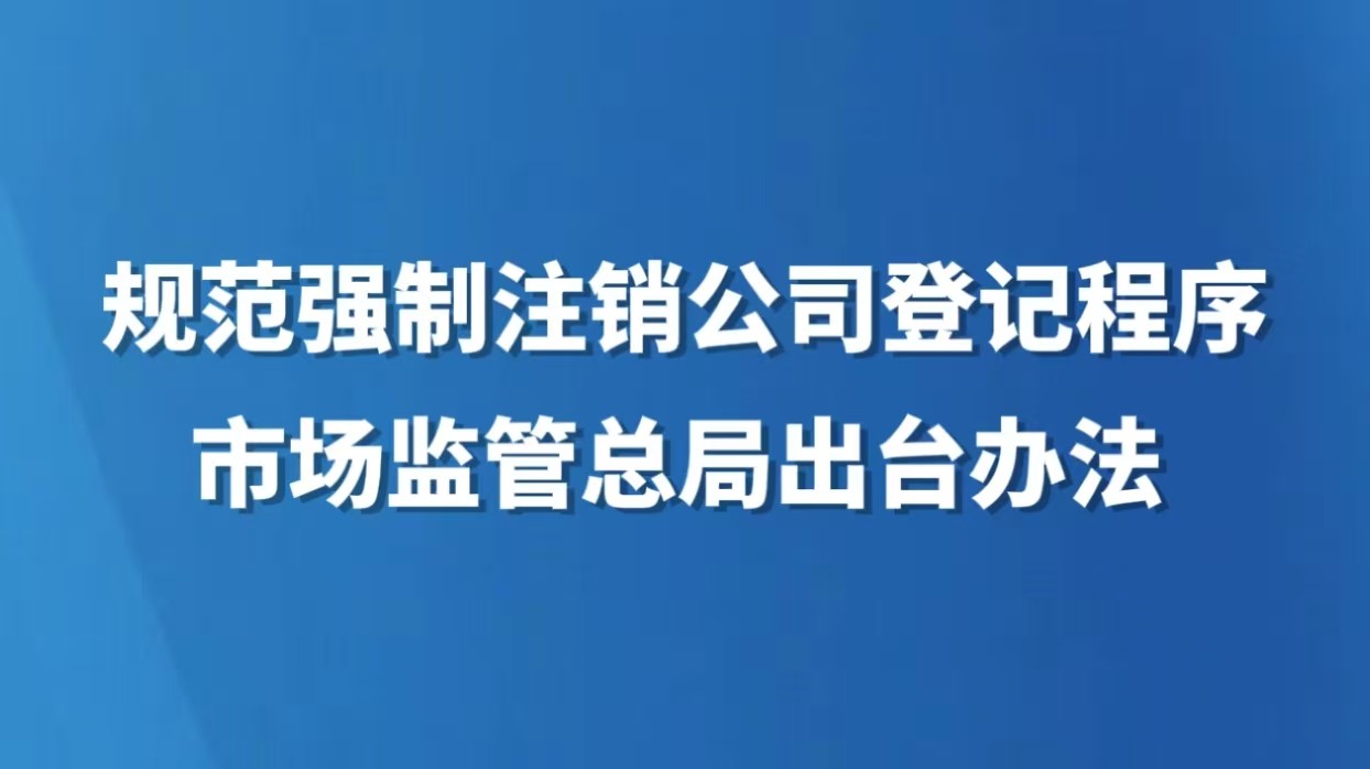 规范强制注销公司登记程序 市场监管总局出台办法