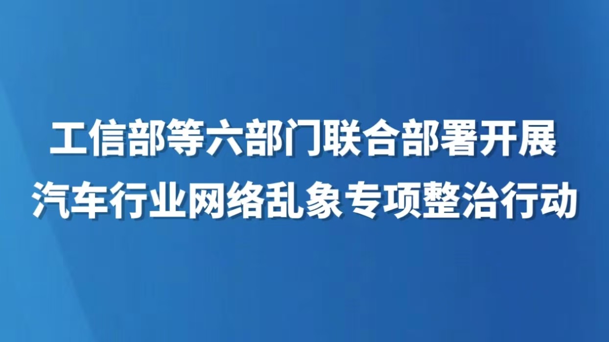 工信部等六部门联合部署开展汽车行业网络乱象专项整治行动