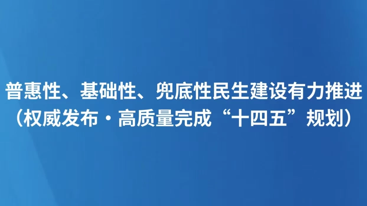 普惠性、基础性、兜底性民生建设有力推进（权威发布·高质量完成“十四五”规划）