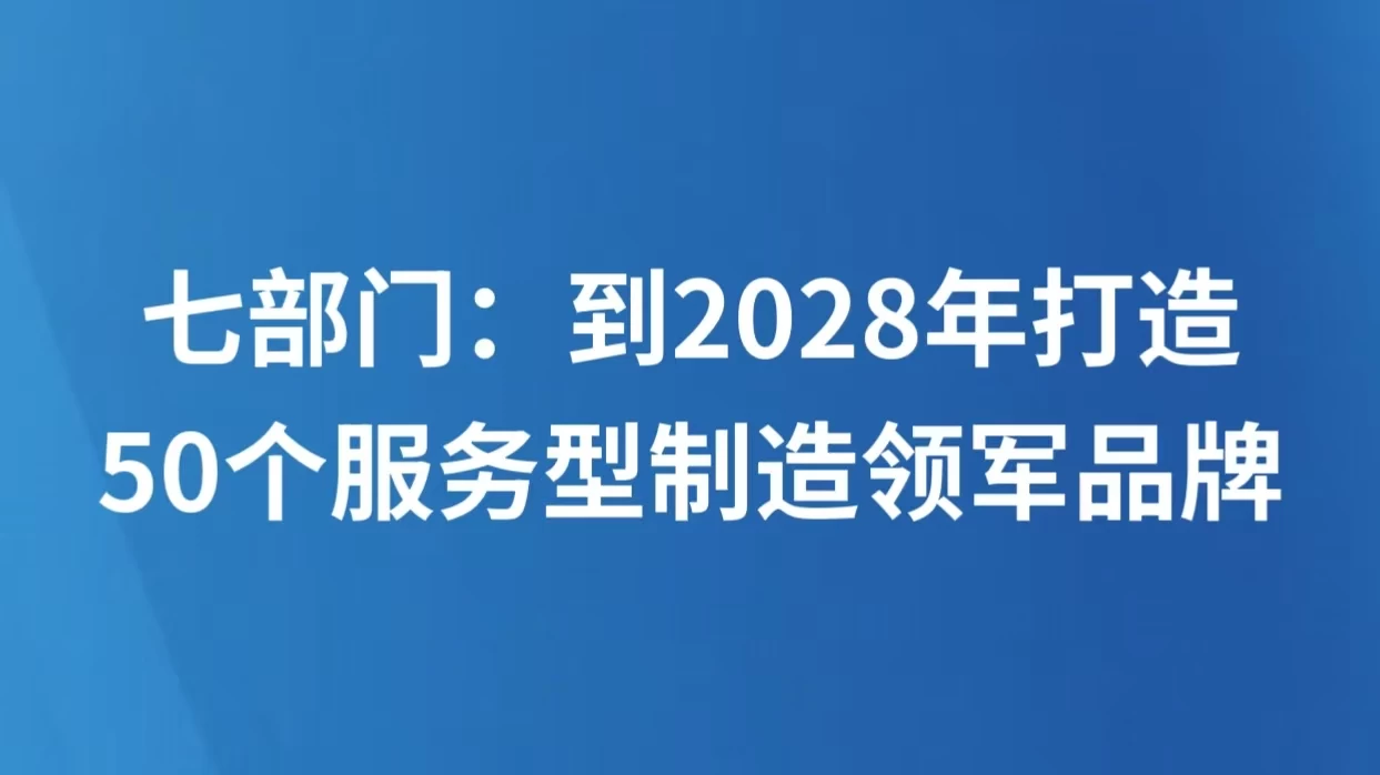 七部门：到2028年打造50个服务型制造领军品牌