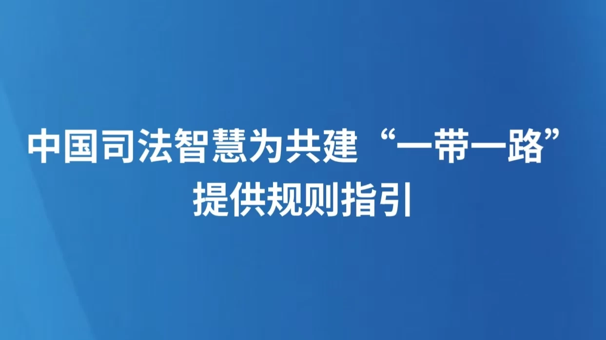 中国司法智慧为共建“一带一路”提供规则指引