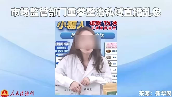 市场监管部门重拳整治私域直播乱象
