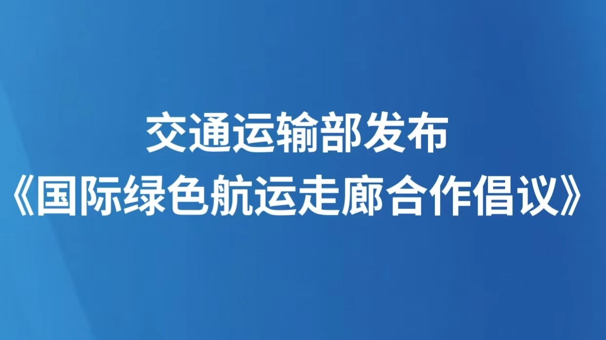 交通运输部发布《国际绿色航运走廊合作倡议》