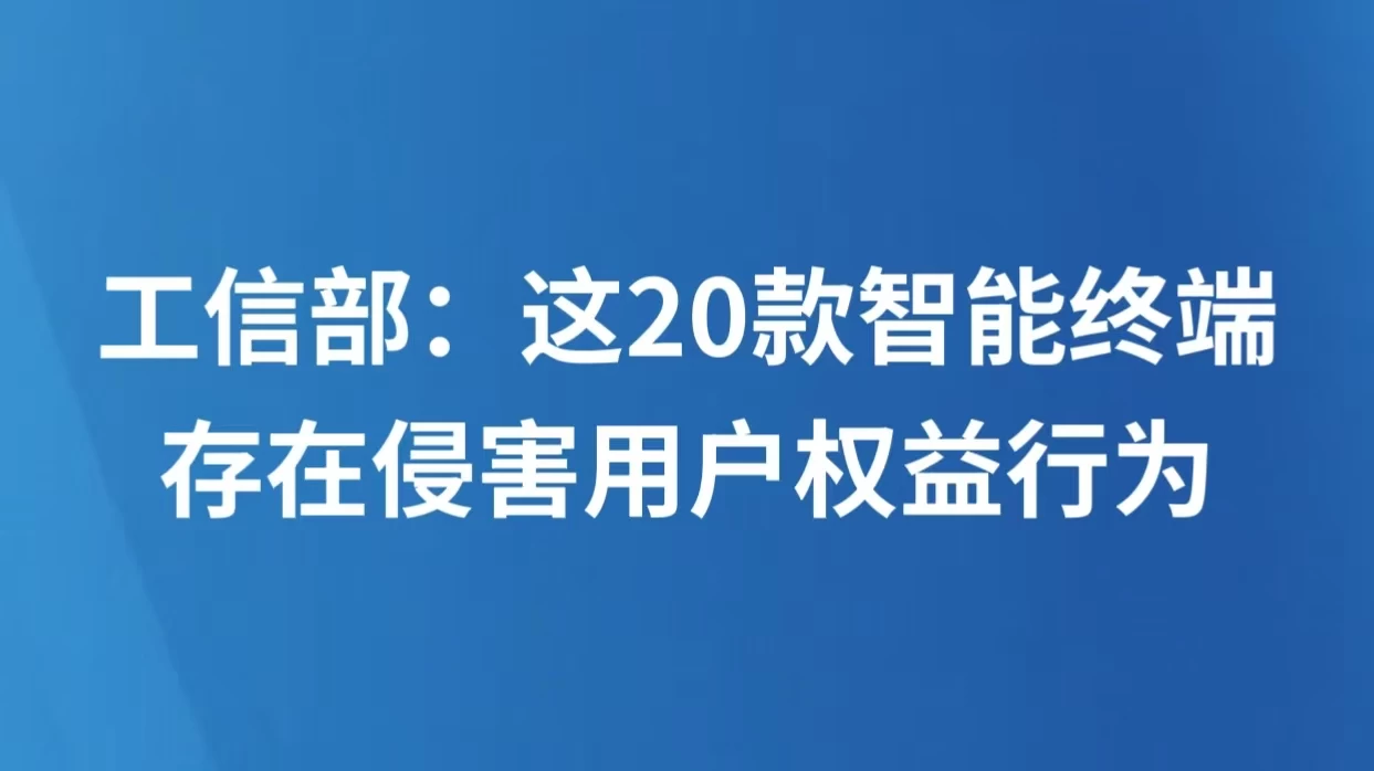 工信部：这20款智能终端存在侵害用户权益行为