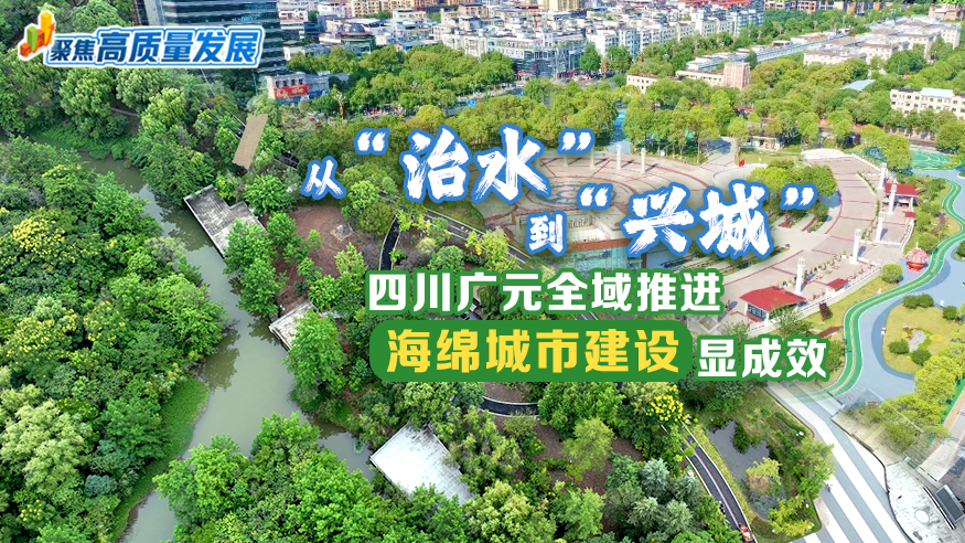 从“治水”到“兴城” 四川广元全域推进海绵城市建设显成效
