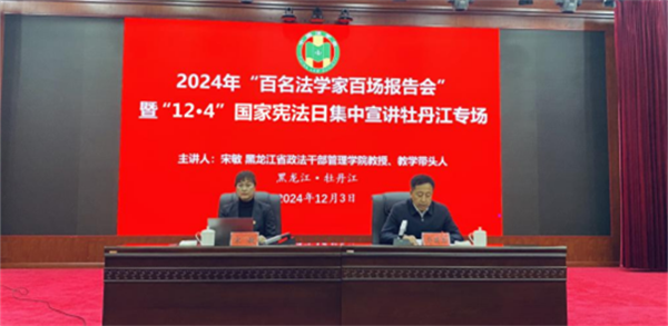 黑龙江省牡丹江市“百名法学家百场报告会”暨“12·4”国家宪法日集中宣讲成功举办
