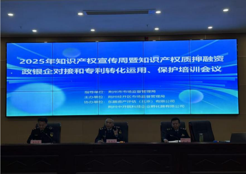 湖北荆州经开区市场监管局组织开展2025年知识产权宣传周暨知识产权质押融资政银企对接和专利转化运用、保护培训会